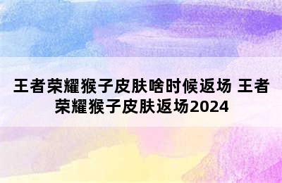 王者荣耀猴子皮肤啥时候返场 王者荣耀猴子皮肤返场2024